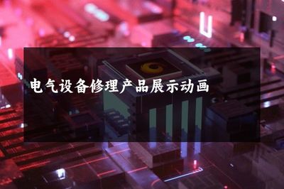 电气设备修理产品展示动画 动态可视化如何重塑维修服务的专业表达